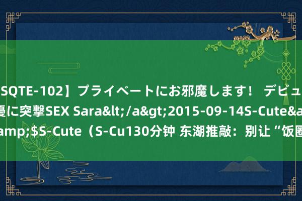 【SQTE-102】プライベートにお邪魔します！ デビューしたてのAV女優に突撃SEX Sara</a>2015-09-14S-Cute&$S-Cute（S-Cu130分钟 东湖推敲：别让“饭圈文化”贬抑了体育精神