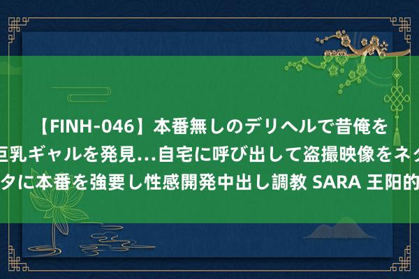 【FINH-046】本番無しのデリヘルで昔俺をバカにしていた同級生の巨乳ギャルを発見…自宅に呼び出して盗撮映像をネタに本番を強要し性感開発中出し調教 SARA 王阳的故事,就像一部励志电影