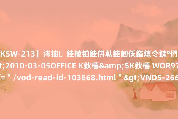 【DKSW-213】涔抽銈掕铂銈併倝銈屻仸鎰熴仒銇°們銇ｃ仧鍋ュお閮?/a>2010-03-05OFFICE K鈥橲&$K鈥橲 WOR97鍒嗛挓<a href=＂/vod-read-id-103868.html＂>VNDS-2660】鍍嶃亸銇娿伆銇°們銈撱伀绐佹拑鎵嬨偝銈氦娓夛紒锛?/a>2010-02-20NEXT GROUP&$銉嶃偗銈广儓銈ゃ儸銉?/td>117鍒嗛挓<a href=＂/