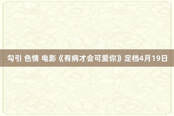 勾引 色情 电影《有病才会可爱你》定档4月19日