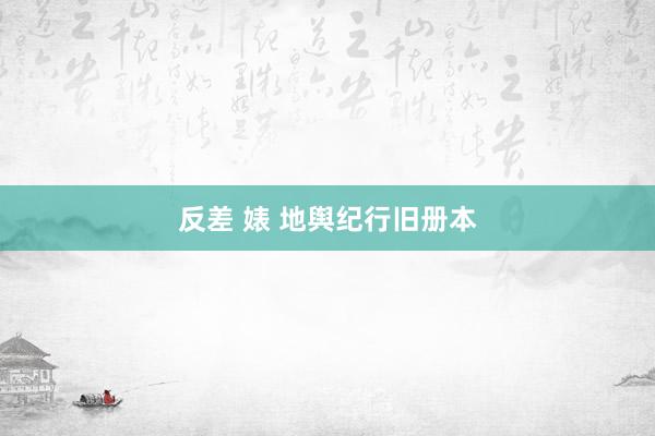 反差 婊 地舆纪行旧册本
