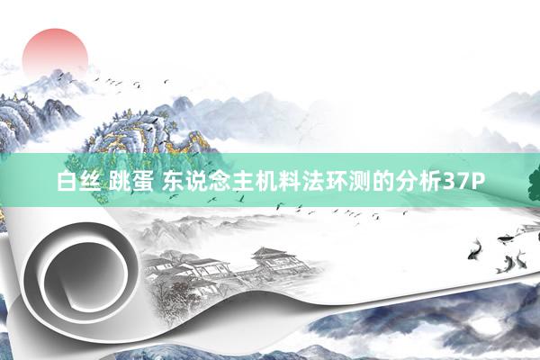 白丝 跳蛋 东说念主机料法环测的分析37P